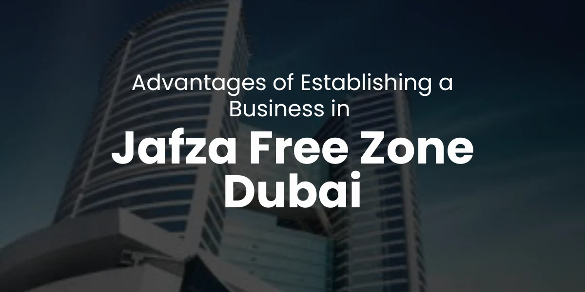 Advantages of Establishing a Business in Jafza Free Zone Dubai