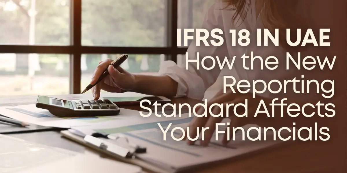 IFRS 18 IN UAE : How the New Reporting Standard Affects Your Financials?